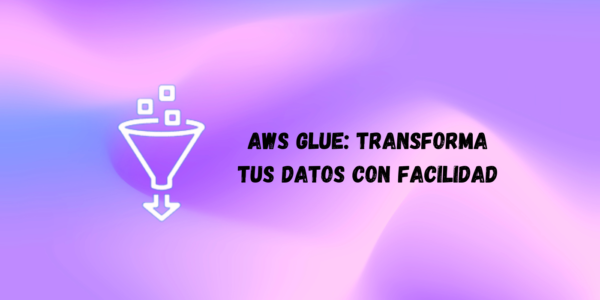 AWS Glue: Transforma tus datos con facilidad